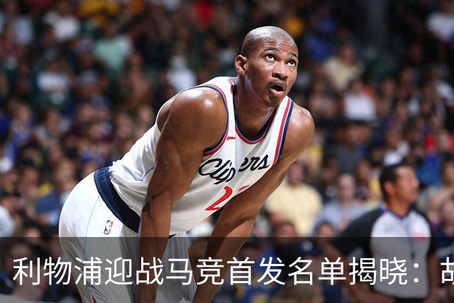 利物浦迎战马竞首发名单揭晓：胡利安登场，巴尔科拉回归