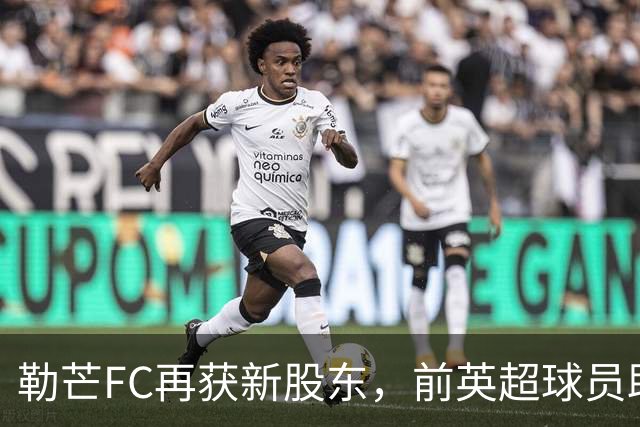 勒芒FC再获新股东，前英超球员助力球队发展