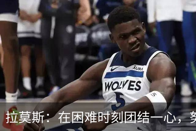 拉莫斯：在困难时刻团结一心，努力争取胜利